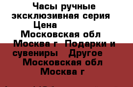 Часы ручные эксклюзивная серия › Цена ­ 20 500 - Московская обл., Москва г. Подарки и сувениры » Другое   . Московская обл.,Москва г.